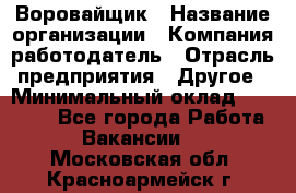 Воровайщик › Название организации ­ Компания-работодатель › Отрасль предприятия ­ Другое › Минимальный оклад ­ 30 000 - Все города Работа » Вакансии   . Московская обл.,Красноармейск г.